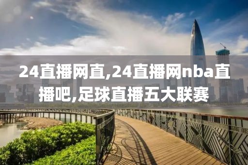 24直播网直,24直播网nba直播吧,足球直播五大联赛