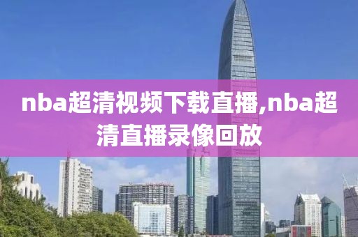 nba超清视频下载直播,nba超清直播录像回放