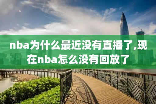 nba为什么最近没有直播了,现在nba怎么没有回放了