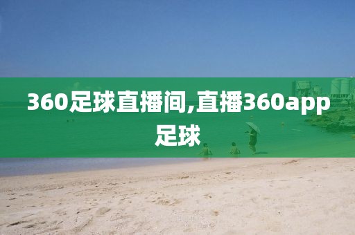 360足球直播间,直播360app足球