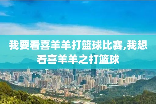 我要看喜羊羊打篮球比赛,我想看喜羊羊之打篮球