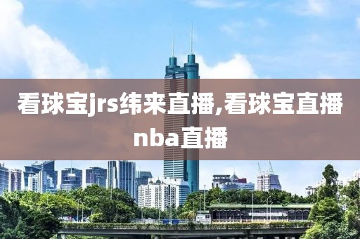 看球宝jrs纬来直播,看球宝直播nba直播