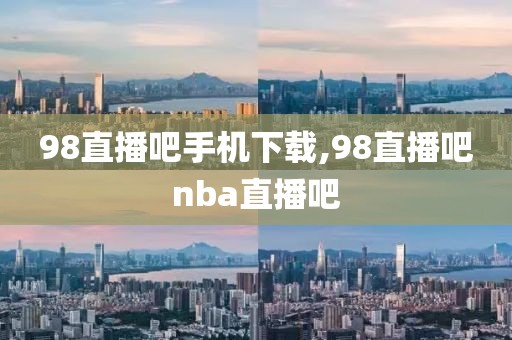 98直播吧手机下载,98直播吧nba直播吧