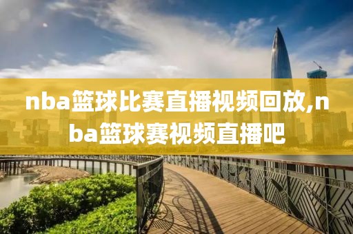 nba篮球比赛直播视频回放,nba篮球赛视频直播吧