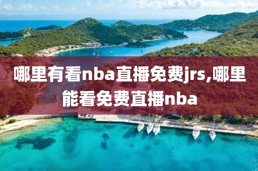 哪里有看nba直播免费jrs,哪里能看免费直播nba
