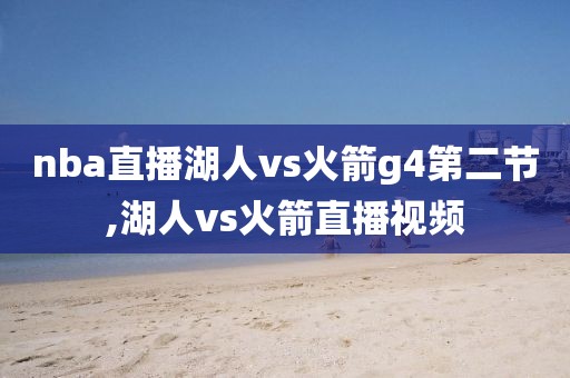 nba直播湖人vs火箭g4第二节,湖人vs火箭直播视频