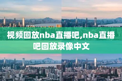 视频回放nba直播吧,nba直播吧回放录像中文