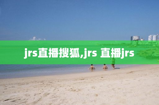 jrs直播搜狐,jrs 直播jrs