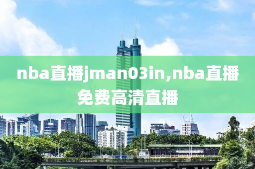 nba直播jman03in,nba直播免费高清直播