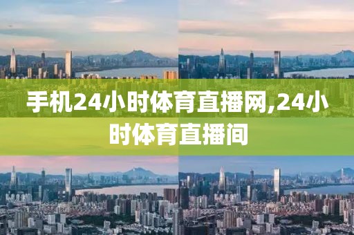 手机24小时体育直播网,24小时体育直播间