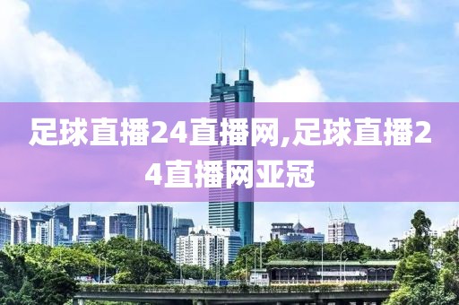 足球直播24直播网,足球直播24直播网亚冠