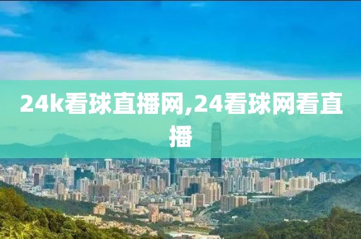24k看球直播网,24看球网看直播