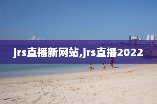 jrs直播新网站,jrs直播2022