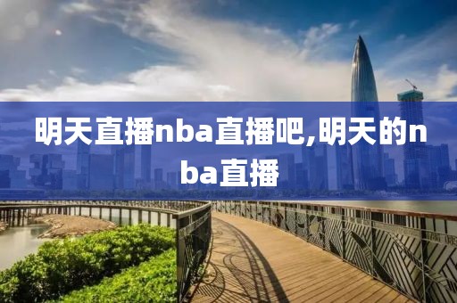 明天直播nba直播吧,明天的nba直播