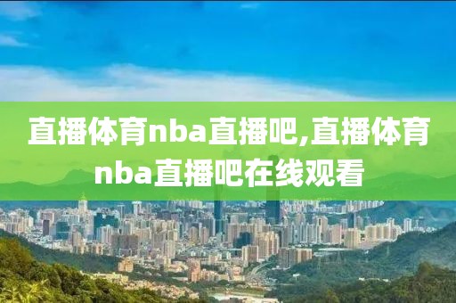 直播体育nba直播吧,直播体育nba直播吧在线观看