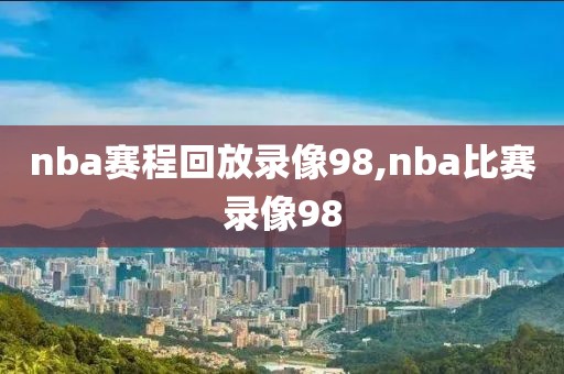 nba赛程回放录像98,nba比赛录像98