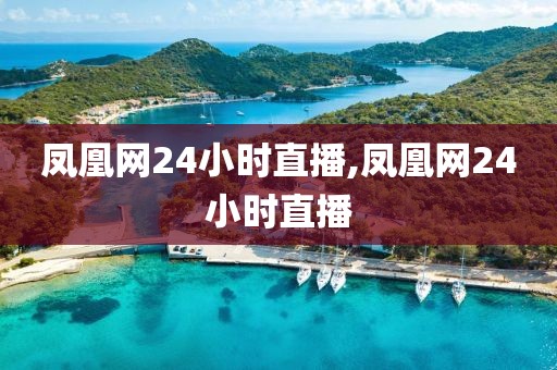 凤凰网24小时直播,凤凰网24小时直播