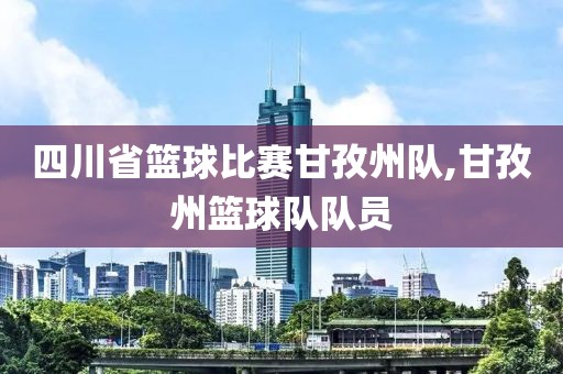 四川省篮球比赛甘孜州队,甘孜州篮球队队员
