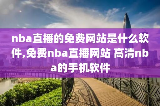 nba直播的免费网站是什么软件,免费nba直播网站 高清nba的手机软件