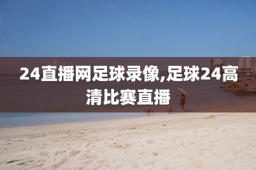 24直播网足球录像,足球24高清比赛直播
