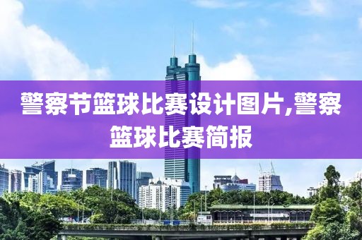 警察节篮球比赛设计图片,警察篮球比赛简报