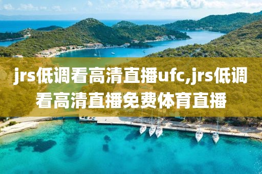 jrs低调看高清直播ufc,jrs低调看高清直播免费体育直播