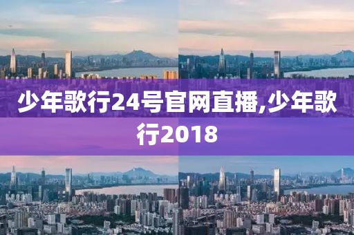 少年歌行24号官网直播,少年歌行2018