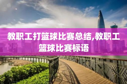 教职工打篮球比赛总结,教职工篮球比赛标语