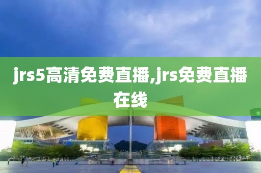 jrs5高清免费直播,jrs免费直播在线