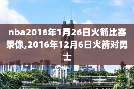 nba2016年1月26日火箭比赛录像,2016年12月6日火箭对勇士