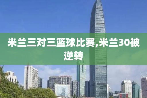 米兰三对三篮球比赛,米兰30被逆转