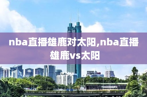 nba直播雄鹿对太阳,nba直播 雄鹿vs太阳