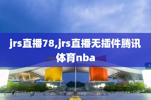 jrs直播78,jrs直播无插件腾讯体育nba
