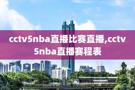 cctv5nba直播比赛直播,cctv5nba直播赛程表