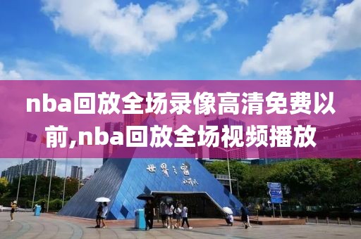 nba回放全场录像高清免费以前,nba回放全场视频播放