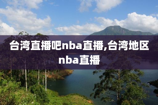 台湾直播吧nba直播,台湾地区nba直播