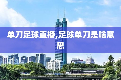 单刀足球直播,足球单刀是啥意思