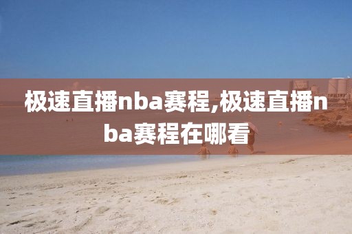 极速直播nba赛程,极速直播nba赛程在哪看