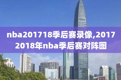 nba201718季后赛录像,20172018年nba季后赛对阵图