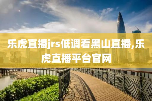 乐虎直播jrs低调看黑山直播,乐虎直播平台官网