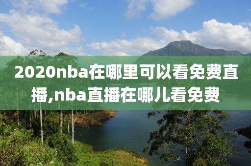 2020nba在哪里可以看免费直播,nba直播在哪儿看免费
