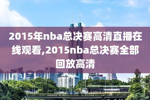 2015年nba总决赛高清直播在线观看,2015nba总决赛全部回放高清