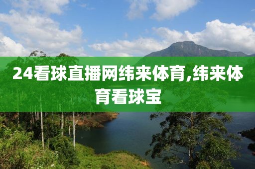 24看球直播网纬来体育,纬来体育看球宝