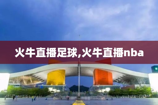 火牛直播足球,火牛直播nba