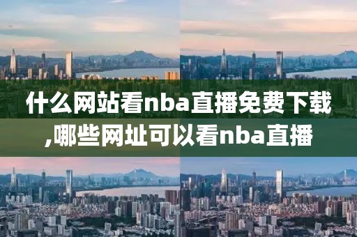 什么网站看nba直播免费下载,哪些网址可以看nba直播