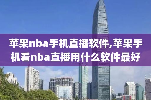 苹果nba手机直播软件,苹果手机看nba直播用什么软件最好