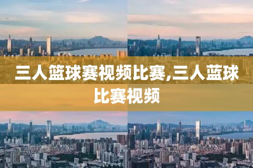 三人篮球赛视频比赛,三人蓝球比赛视频