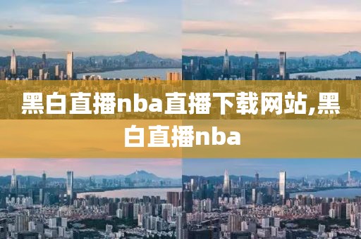 黑白直播nba直播下载网站,黑白直播nba