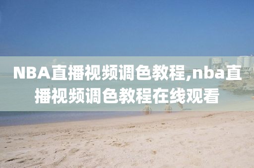 NBA直播视频调色教程,nba直播视频调色教程在线观看