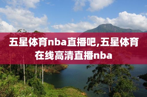 五星体育nba直播吧,五星体育在线高清直播nba